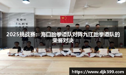2025挑战赛：海口跆拳道队对阵九江跆拳道队的荣誉对决