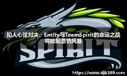 扣人心弦对决：Entity与TeamSpirit的命运之战将掀起激情风暴