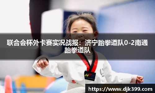 联合会杯外卡赛实况战报：济宁跆拳道队0-2南通跆拳道队