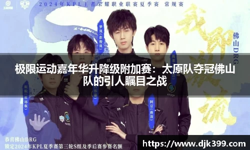 极限运动嘉年华升降级附加赛：太原队夺冠佛山队的引人瞩目之战