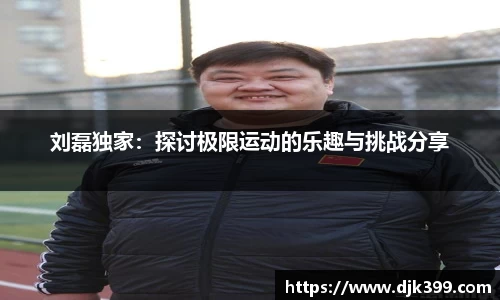 刘磊独家：探讨极限运动的乐趣与挑战分享