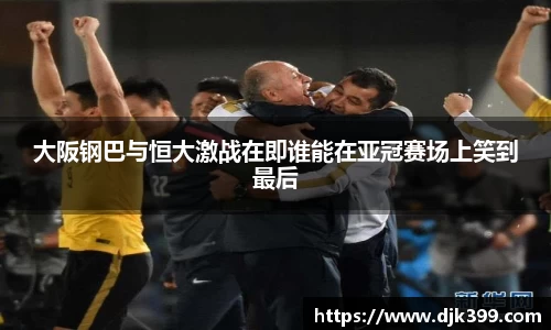 大阪钢巴与恒大激战在即谁能在亚冠赛场上笑到最后