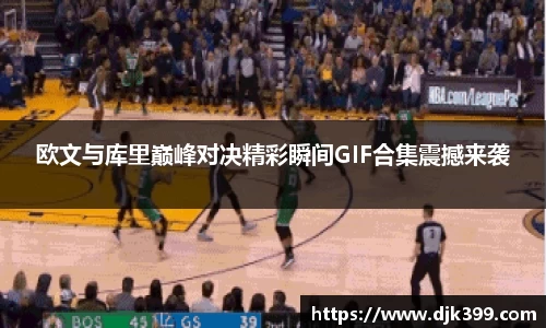 欧文与库里巅峰对决精彩瞬间GIF合集震撼来袭